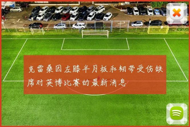 克雷桑因左膝半月板和韧带受伤缺席对英博比赛的最新消息